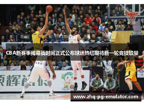 CBA新赛季揭幕战时间正式公布球迷热切期待新一轮竞技较量