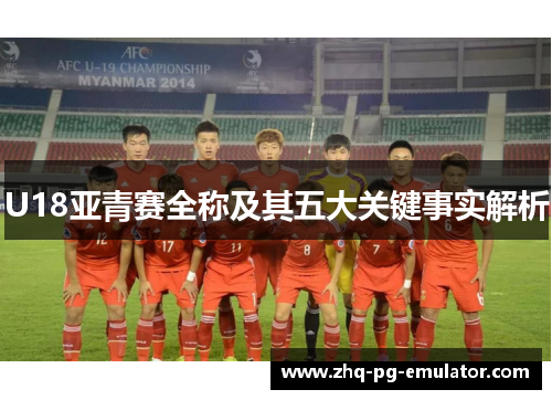 U18亚青赛全称及其五大关键事实解析 U18亚青赛全称及其五大关键事实解析
