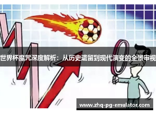 世界杯魔咒深度解析：从历史遗留到现代演变的全景审视