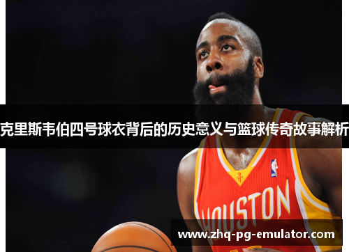 克里斯韦伯四号球衣背后的历史意义与篮球传奇故事解析 克里斯韦伯四号球衣背后的历史意义与篮球传奇故事解析