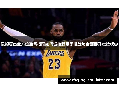 佩顿复出全方位准备指南如何迎接新赛季挑战与全面提升竞技状态