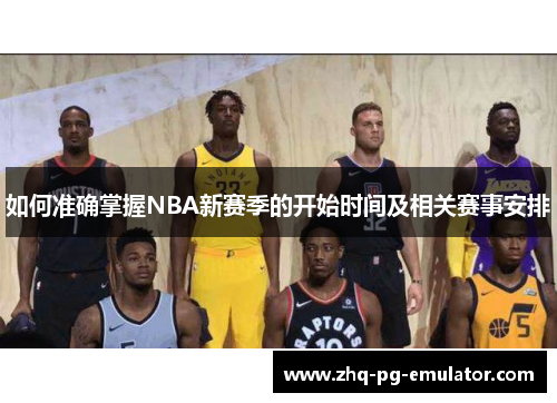 如何准确掌握NBA新赛季的开始时间及相关赛事安排 如何准确掌握NBA新赛季的开始时间及相关赛事安排