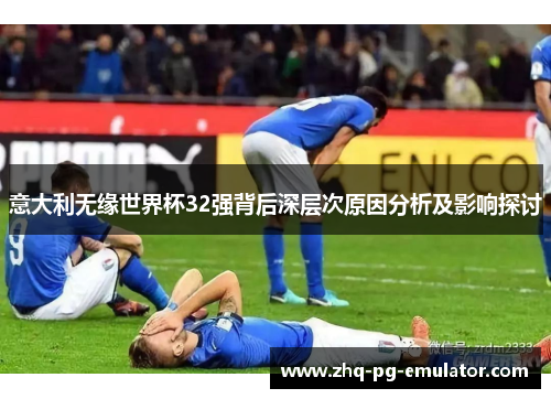 意大利无缘世界杯32强背后深层次原因分析及影响探讨 意大利无缘世界杯32强背后深层次原因分析及影响探讨