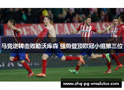 马竞逆转击败勒沃库森 强势登顶欧冠小组第三位