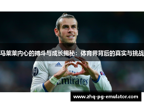马莱莱内心的搏斗与成长揭秘:体育界背后的真实与挑战 马莱莱内心的搏斗与成长揭秘:体育界背后的真实与挑战