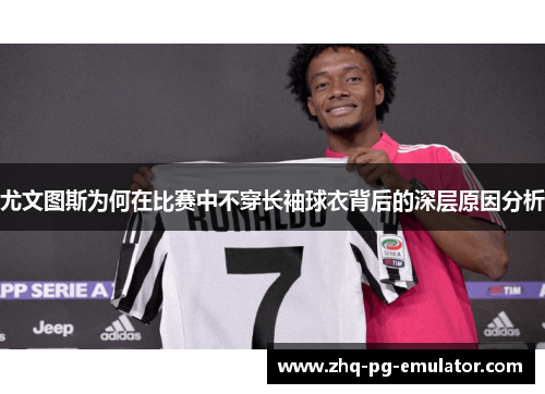尤文图斯为何在比赛中不穿长袖球衣背后的深层原因分析