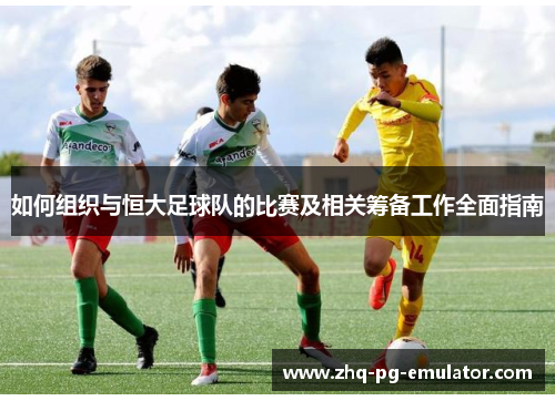 如何组织与恒大足球队的比赛及相关筹备工作全面指南 如何组织与恒大足球队的比赛及相关筹备工作全面指南