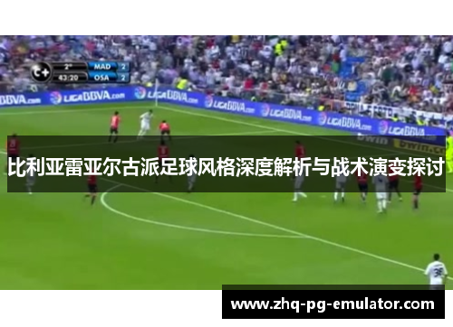 比利亚雷亚尔古派足球风格深度解析与战术演变探讨