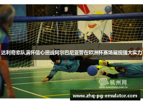 达利奇率队满怀信心迎战阿尔巴尼亚誓在欧洲杯赛场展现强大实力