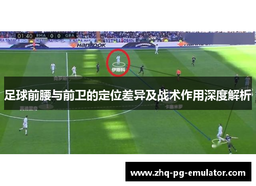 足球前腰与前卫的定位差异及战术作用深度解析