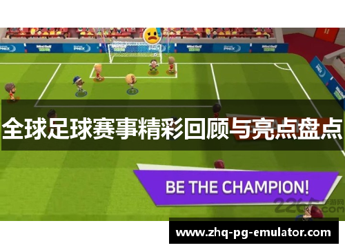 全球足球赛事精彩回顾与亮点盘点 全球足球赛事精彩回顾与亮点盘点