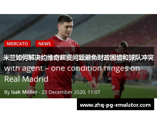 米兰如何解决约维奇薪资问题避免财政困境和球队冲突
