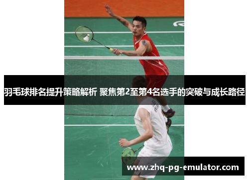 羽毛球排名提升策略解析 聚焦第2至第4名选手的突破与成长路径 羽毛球排名提升策略解析 聚焦第2至第4名选手的突破与成长路径