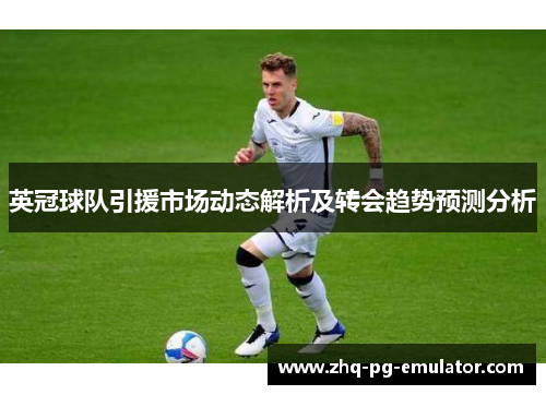 英冠球队引援市场动态解析及转会趋势预测分析 英冠球队引援市场动态解析及转会趋势预测分析