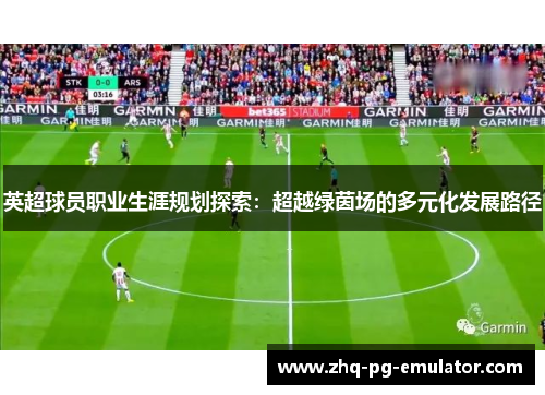 英超球员职业生涯规划探索：超越绿茵场的多元化发展路径