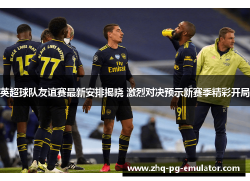 英超球队友谊赛最新安排揭晓 激烈对决预示新赛季精彩开局 英超球队友谊赛最新安排揭晓 激烈对决预示新赛季精彩开局