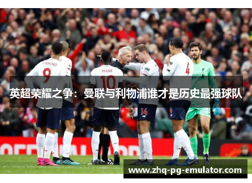 英超荣耀之争：曼联与利物浦谁才是历史最强球队