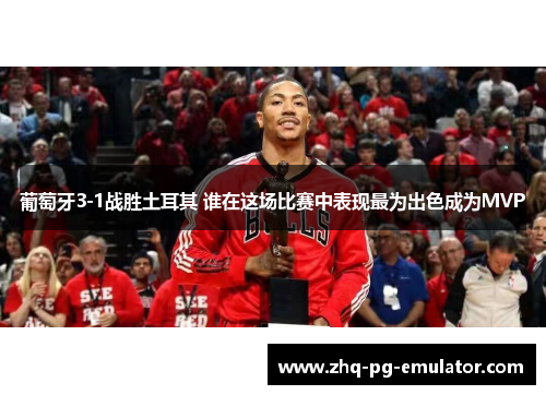 葡萄牙3-1战胜土耳其 谁在这场比赛中表现最为出色成为MVP
