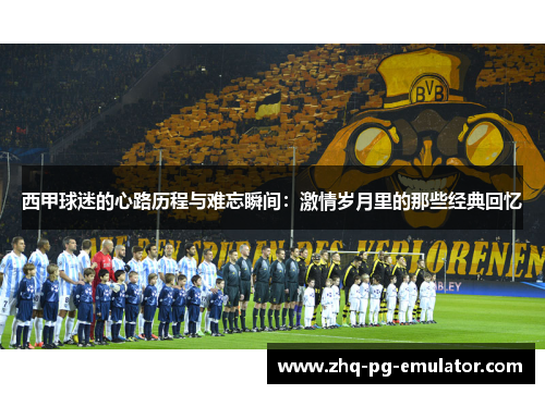 西甲球迷的心路历程与难忘瞬间:激情岁月里的那些经典回忆 西甲球迷的心路历程与难忘瞬间:激情岁月里的那些经典回忆
