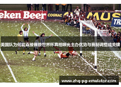 美国队为何能直接晋级世界杯真相曝光主办优势与赛制调整成关键 美国队为何能直接晋级世界杯真相曝光主办优势与赛制调整成关键