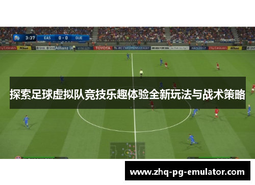 探索足球虚拟队竞技乐趣体验全新玩法与战术策略 探索足球虚拟队竞技乐趣体验全新玩法与战术策略