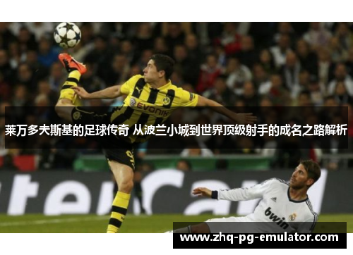 莱万多夫斯基的足球传奇 从波兰小城到世界顶级射手的成名之路解析 莱万多夫斯基的足球传奇 从波兰小城到世界顶级射手的成名之路解析
