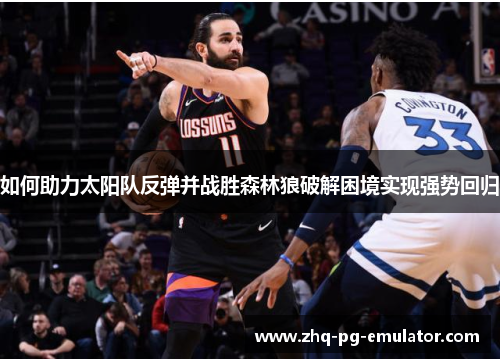 如何助力太阳队反弹并战胜森林狼破解困境实现强势回归 如何助力太阳队反弹并战胜森林狼破解困境实现强势回归