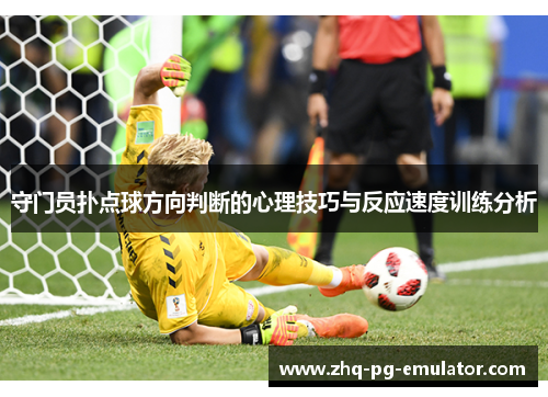 守门员扑点球方向判断的心理技巧与反应速度训练分析 守门员扑点球方向判断的心理技巧与反应速度训练分析