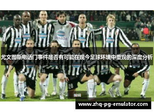 尤文图斯电话门事件是否有可能在现今足球环境中重现的深度分析 尤文图斯电话门事件是否有可能在现今足球环境中重现的深度分析
