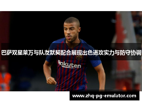 巴萨双星莱万与队友默契配合展现出色进攻实力与防守协调