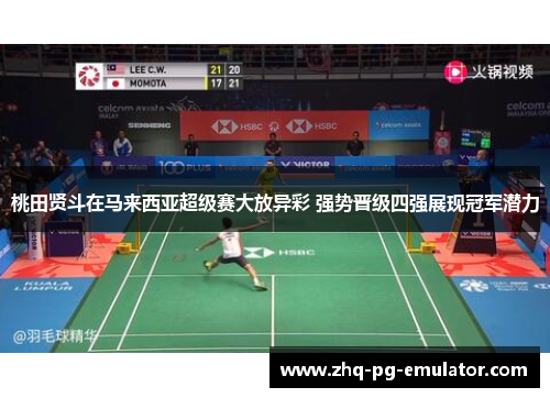 桃田贤斗在马来西亚超级赛大放异彩 强势晋级四强展现冠军潜力
