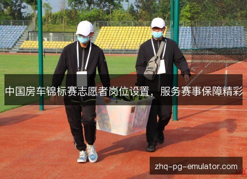 中国房车锦标赛志愿者岗位设置，服务赛事保障精彩